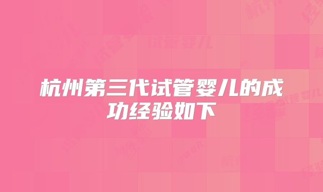 杭州第三代试管婴儿的成功经验如下