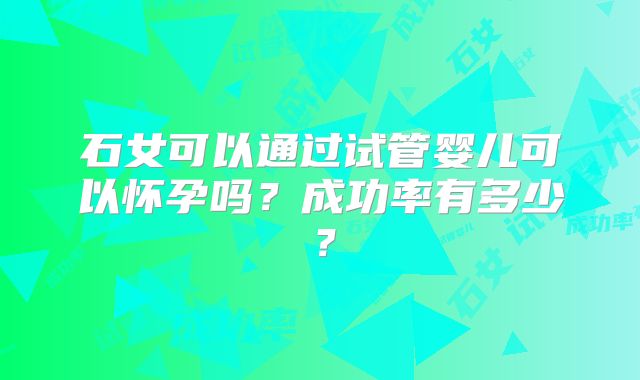 石女可以通过试管婴儿可以怀孕吗？成功率有多少？