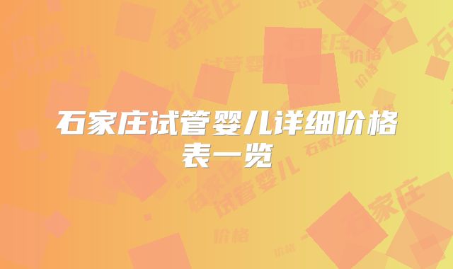石家庄试管婴儿详细价格表一览