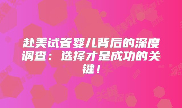 赴美试管婴儿背后的深度调查：选择才是成功的关键！