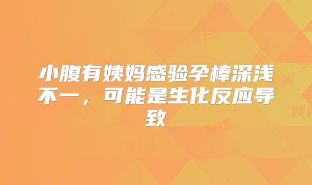 小腹有姨妈感验孕棒深浅不一,可能是生化反应导致