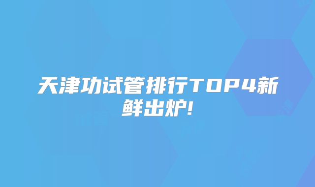天津功试管排行TOP4新鲜出炉!