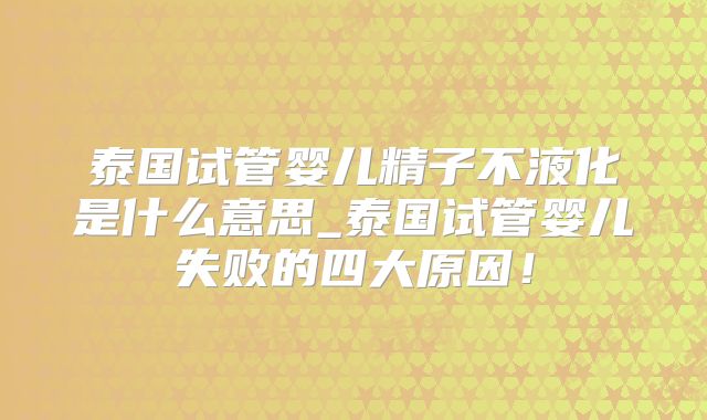 泰国试管婴儿精子不液化是什么意思_泰国试管婴儿失败的四大原因!