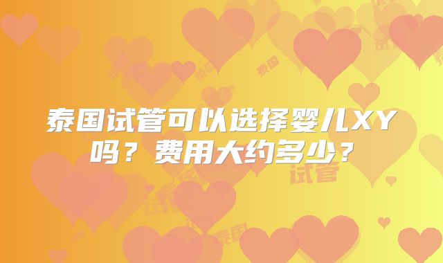 泰国试管可以选择婴儿XY吗?费用大约多少?