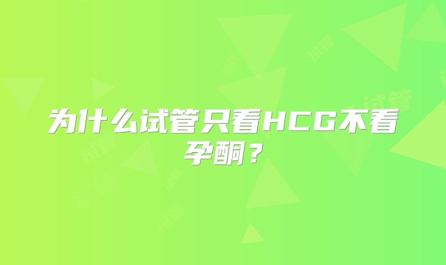 为什么试管只看HCG不看孕酮?