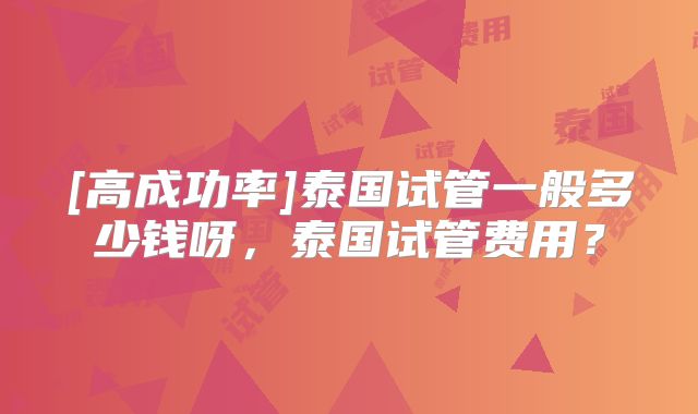 [高成功率]泰国试管一般多少钱呀，泰国试管费用？