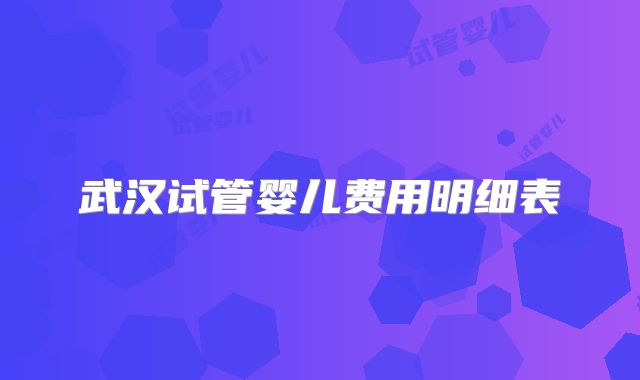 武汉试管婴儿费用明细表