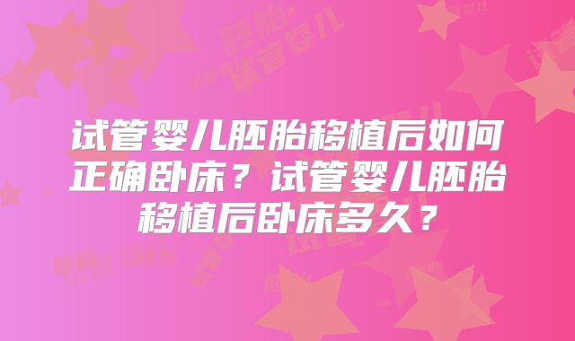 试管婴儿胚胎移植后如何正确卧床？试管婴儿胚胎移植后卧床多久？