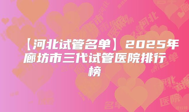 【河北试管名单】2025年廊坊市三代试管医院排行榜