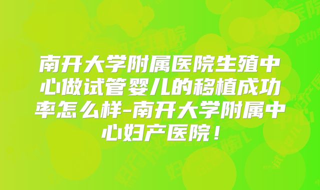 南开大学附属医院生殖中心做试管婴儿的移植成功率怎么样-南开大学附属中心妇产医院！