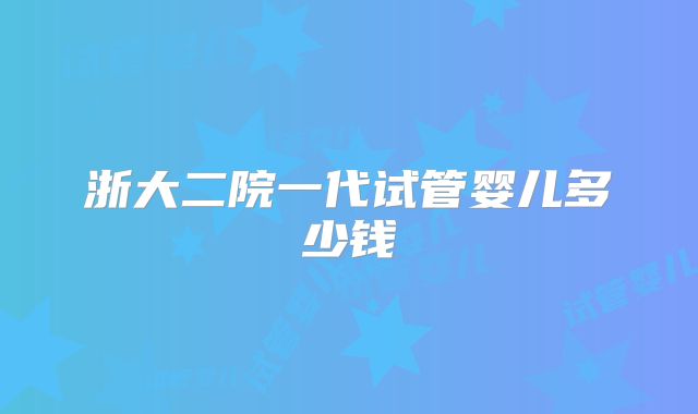 浙大二院一代试管婴儿多少钱