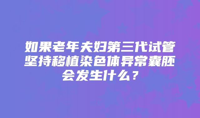 如果老年夫妇第三代试管坚持移植染色体异常囊胚会发生什么？