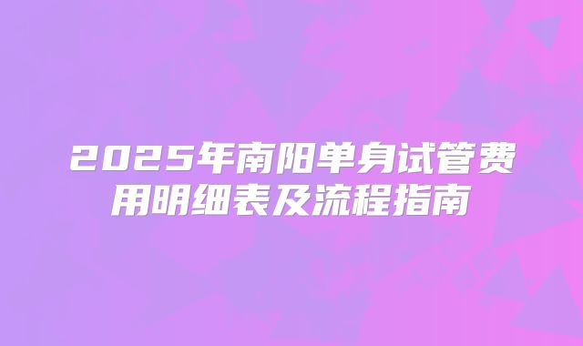 2025年南阳单身试管费用明细表及流程指南