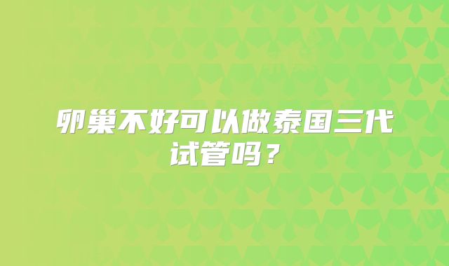 卵巢不好可以做泰国三代试管吗？