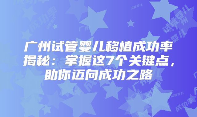 广州试管婴儿移植成功率揭秘：掌握这7个关键点，助你迈向成功之路
