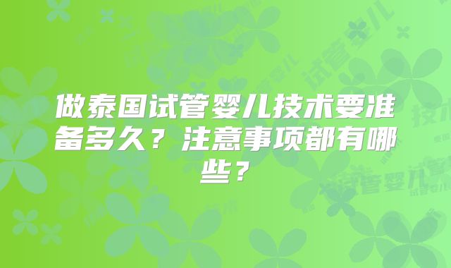 做泰国试管婴儿技术要准备多久？注意事项都有哪些？