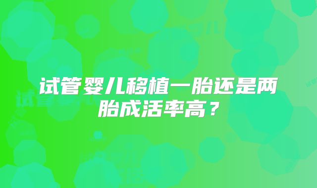 试管婴儿移植一胎还是两胎成活率高？