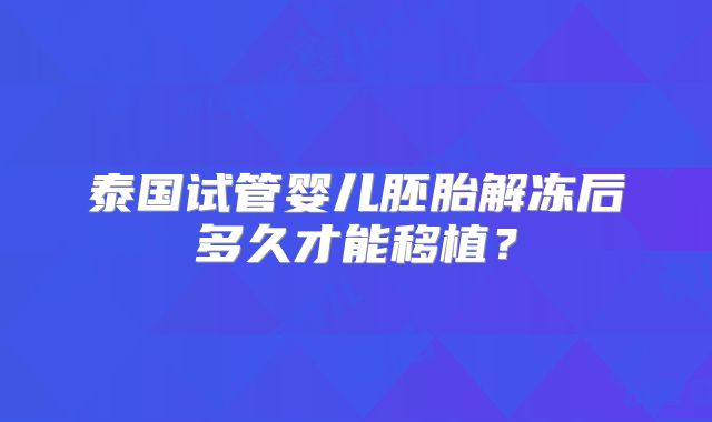泰国试管婴儿胚胎解冻后多久才能移植?