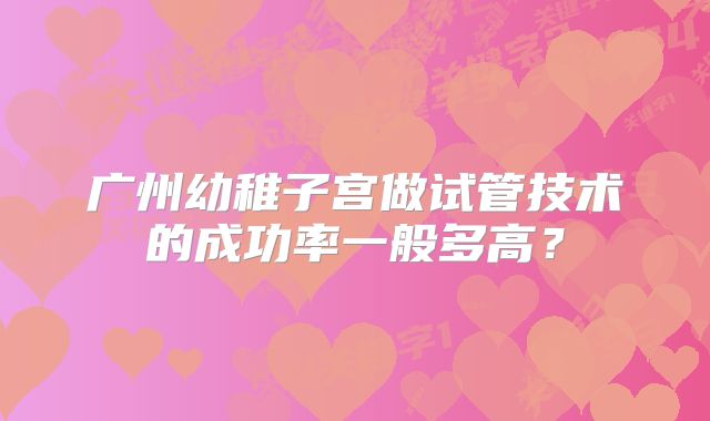 广州幼稚子宫做试管技术的成功率一般多高?