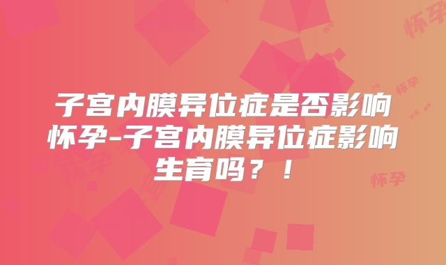 子宫内膜异位症是否影响怀孕-子宫内膜异位症影响生育吗?!