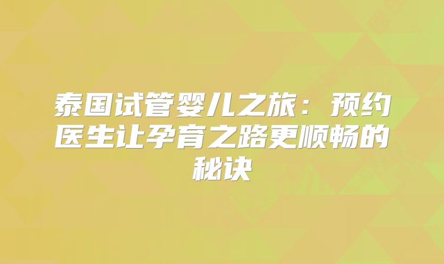 泰国试管婴儿之旅:预约医生让孕育之路更顺畅的秘诀