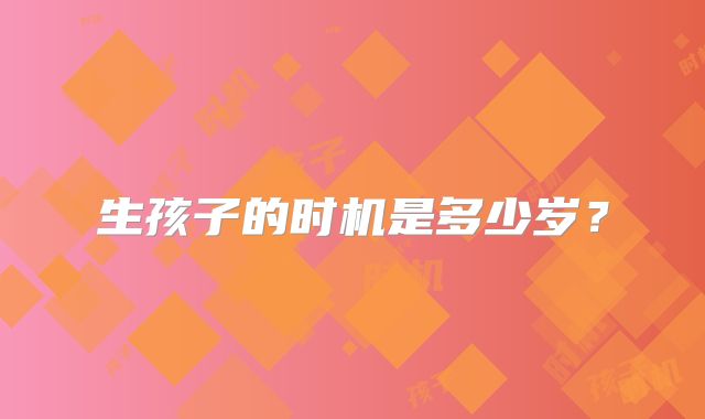 生孩子的时机是多少岁?