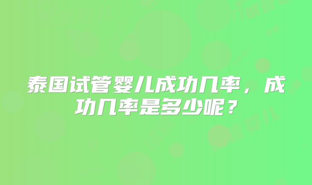 泰国试管婴儿成功几率，成功几率是多少呢？