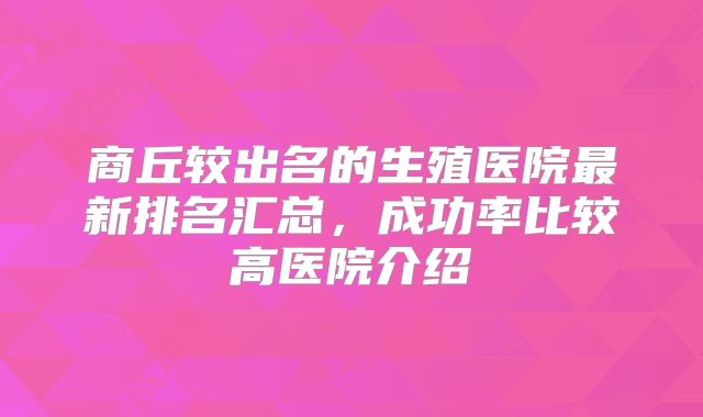 商丘较出名的生殖医院最新排名汇总，成功率比较高医院介绍