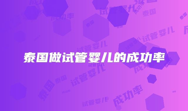 泰国做试管婴儿的成功率
