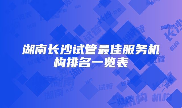 湖南长沙试管最佳服务机构排名一览表