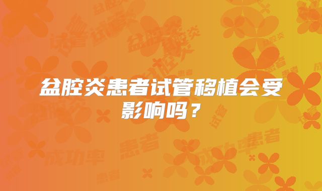 盆腔炎患者试管移植会受影响吗？