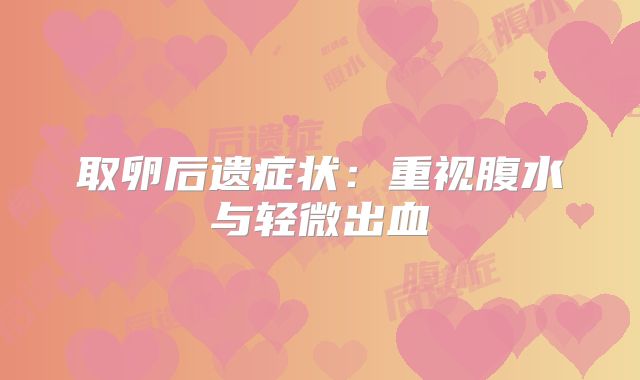 取卵后遗症状：重视腹水与轻微出血