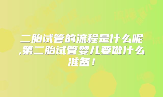 二胎试管的流程是什么呢,第二胎试管婴儿要做什么准备！
