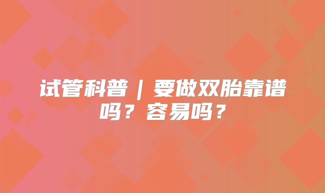试管科普|要做双胎靠谱吗?容易吗?