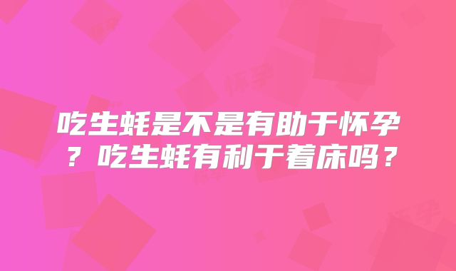 吃生蚝是不是有助于怀孕？吃生蚝有利于着床吗？