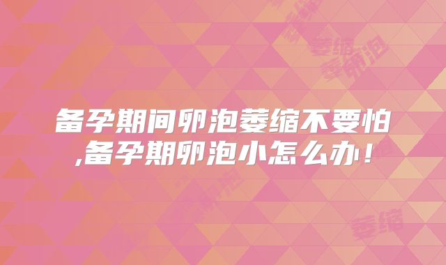 备孕期间卵泡萎缩不要怕,备孕期卵泡小怎么办!