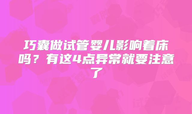 巧囊做试管婴儿影响着床吗?有这4点异常就要注意了