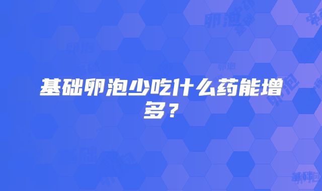 基础卵泡少吃什么药能增多?