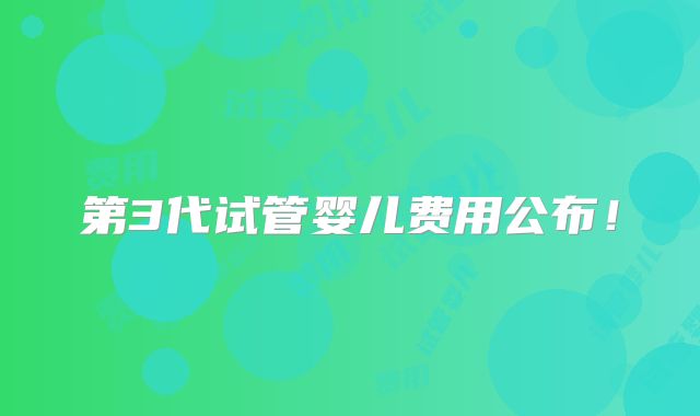 第3代试管婴儿费用公布！