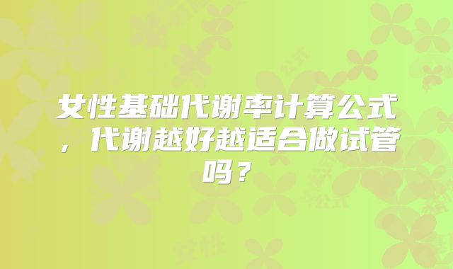 女性基础代谢率计算公式，代谢越好越适合做试管吗？