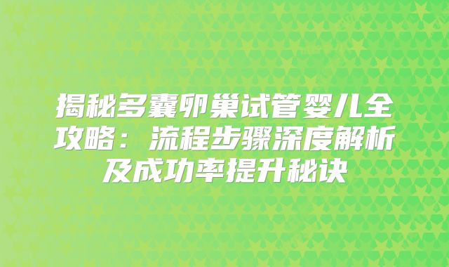 揭秘多囊卵巢试管婴儿全攻略:流程步骤深度解析及成功率提升秘诀