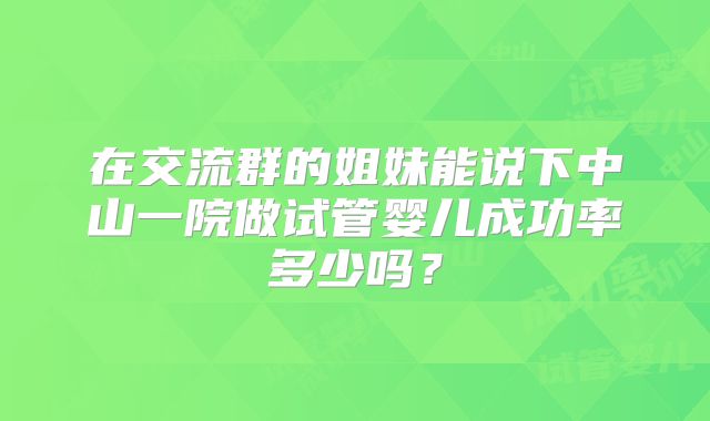 在交流群的姐妹能说下中山一院做试管婴儿成功率多少吗？