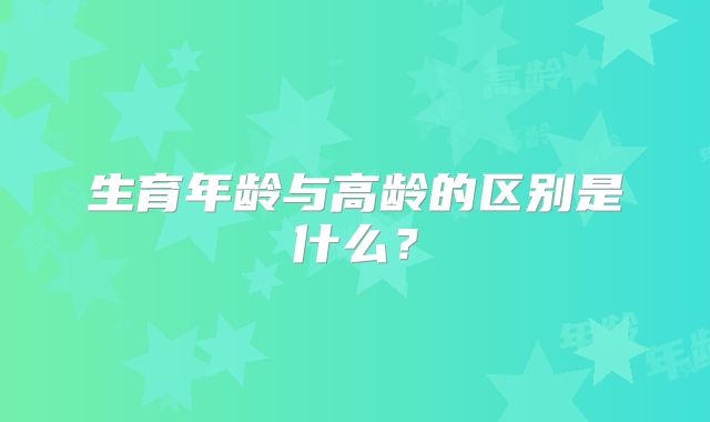 生育年龄与高龄的区别是什么?