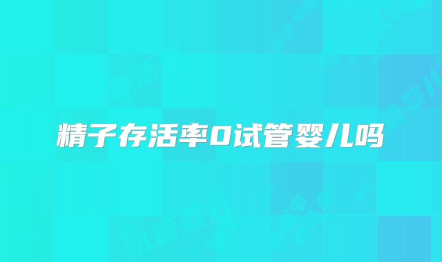 精子存活率0试管婴儿吗
