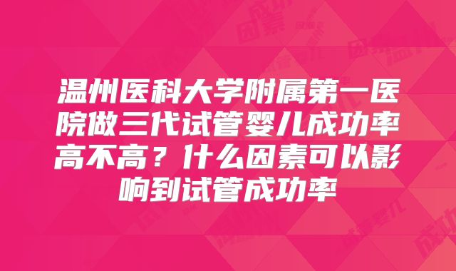 温州医科大学附属第一医院做三代试管婴儿成功率高不高？什么因素可以影响到试管成功率