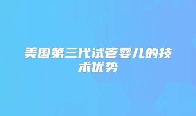 美国第三代试管婴儿的技术优势