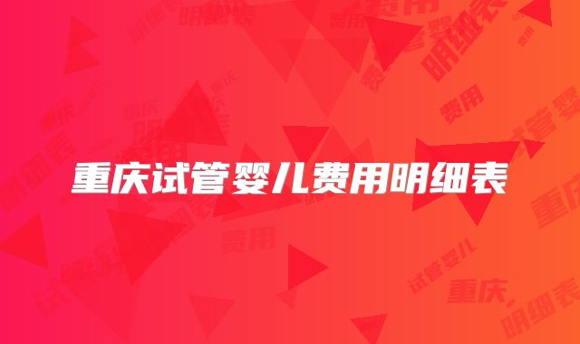 重庆试管婴儿费用明细表
