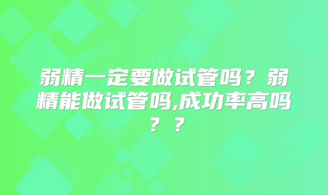 弱精一定要做试管吗?弱精能做试管吗,成功率高吗??
