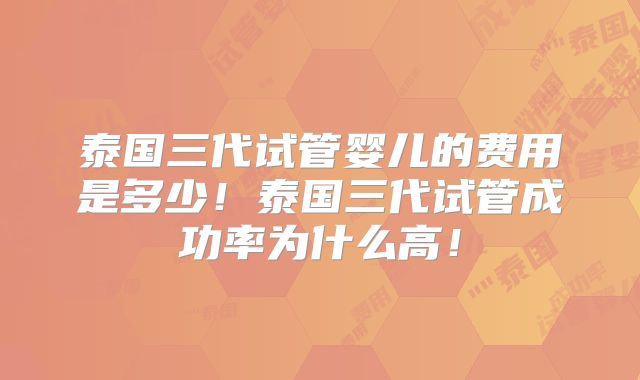 泰国三代试管婴儿的费用是多少!泰国三代试管成功率为什么高!