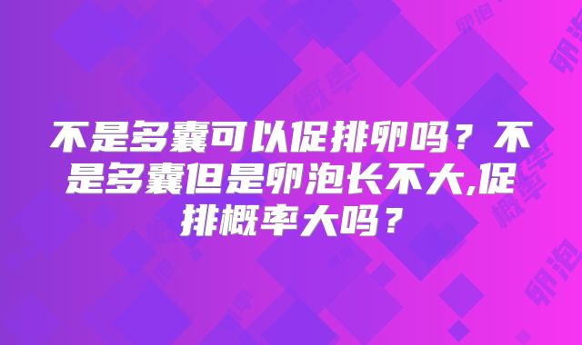 不是多囊可以促排卵吗？不是多囊但是卵泡长不大,促排概率大吗？